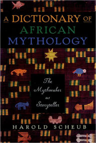 Title: A Dictionary of African Mythology: The Mythmaker as Storyteller, Author: Harold Scheub