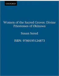 Title: Women of the Sacred Groves: Divine Priestesses of Okinawa / Edition 1, Author: Susan Sered