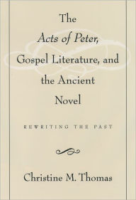 Title: The Acts of Peter, Gospel Literature, and the Ancient Novel: Rewriting the Past, Author: Christine M. Thomas