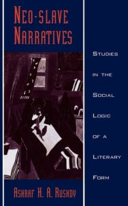 Title: Neo-Slave Narratives: Studies in the Social Logic of a Literary Form, Author: Ashraf H. A. Rushdy