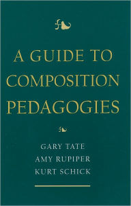 Title: A Guide to Composition Pedagogies / Edition 1, Author: Gary Tate