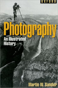 Title: Photography: An Illustrated History / Edition 1, Author: Martin W. Sandler