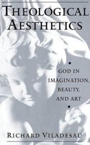 Title: Theological Aesthetics: God in Imagination, Beauty, and Art, Author: Richard Viladesau