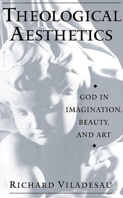 Theological Aesthetics: God in Imagination, Beauty, and Art