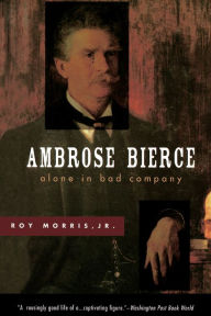 Title: Ambrose Bierce: Alone in Bad Company, Author: Roy Morris
