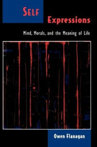 Title: Self Expressions: Mind, Morals, and the Meaning of Life / Edition 1, Author: Owen Flanagan