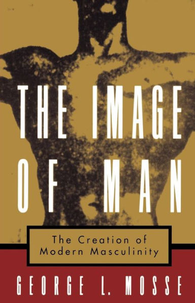 The Image of Man: The Creation of Modern Masculinity / Edition 1