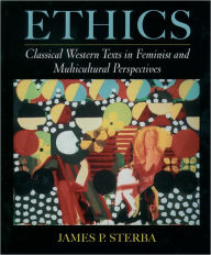 Title: Ethics: Classical Western Texts in Feminist and Multicultural Perspectives / Edition 1, Author: James P. Sterba