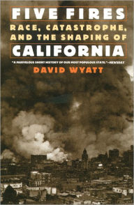 Title: Five Fires: Race, Catastrophe, and the Shaping of California / Edition 1, Author: David Wyatt