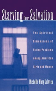 Title: Starving For Salvation: The Spiritual Dimensions of Eating Problems among American Girls and Women / Edition 1, Author: Michelle Mary Lelwica