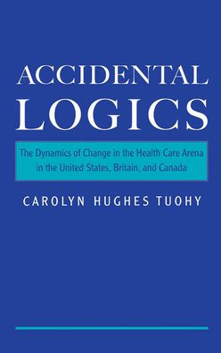 Accidental Logics: The Dynamics of Change in the Health Care Arena in the United States, Britain, and Canada / Edition 1