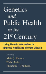 Title: Genetics and Public Health in the 21st Century: Using Genetic Information to Improve Health and Prevent Disease / Edition 1, Author: Muin J. Khoury