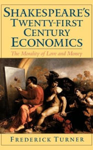 Title: Shakespeare's Twenty-First Century Economics: The Morality of Love and Money, Author: Frederick Turner