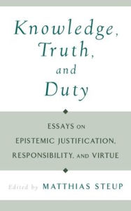 Title: Knowledge, Truth, and Duty: Essays on Epistemic Justification, Responsibility, and Virtue, Author: Matthias Steup