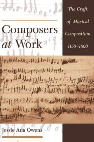 Title: Composers at Work: The Craft of Musical Composition 1450-1600 / Edition 1, Author: Jessie Ann Owens