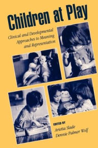 Title: Children at Play: Clinical and Developmental Approaches to Meaning and Representation / Edition 1, Author: Arietta Slade