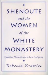 Title: Shenoute and the Women of the White Monastery: Egyptian Monasticism in Late Antiquity, Author: Rebecca Krawiec