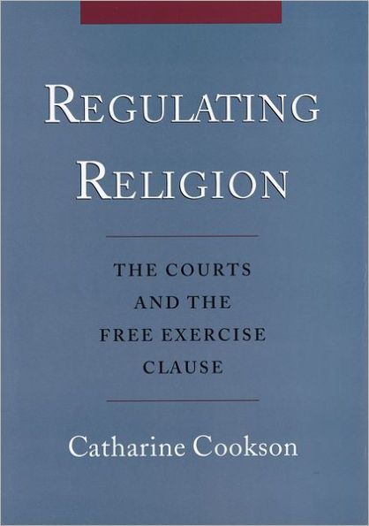 Regulating Religion: The Courts and the Free Exercise Clause