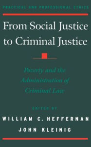 Title: From Social Justice to Criminal Justice: Poverty and the Administration of Criminal Law / Edition 1, Author: John Kleinig