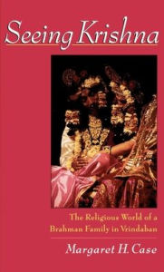 Title: Seeing Krishna: The Religious World of a Brahman Family in Vrindaban, Author: Margaret H. Case