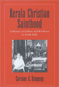 Title: Kerala Christian Sainthood: Collisions of Culture and Worldview in South India, Author: Corinne G. Dempsey