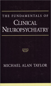 Title: The Fundamentals of Clinical Neuropsychiatry / Edition 1, Author: Michael Alan Taylor