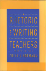 Title: A Rhetoric for Writing Teachers / Edition 4, Author: Erika Lindemann