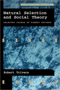 Title: Natural Selection and Social Theory: Selected Papers of Robert Trivers / Edition 1, Author: Robert Trivers