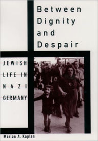 Title: Between Dignity and Despair: Jewish Life in Nazi Germany / Edition 1, Author: Marion A. Kaplan