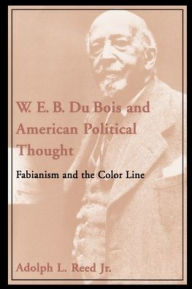 Title: W. E. B. Du Bois and American Political Thought: Fabianism and the Color Line, Author: Adolph L. Reed