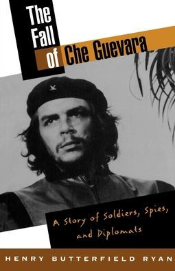 The Fall of Che Guevara: A Story of Soldiers, Spies, and Diplomats / Edition 1