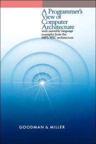 Title: A Programmer's View of Computer Architecture: With Assembly Language Examples from the MIPS RISC Architecture / Edition 1, Author: James Goodman