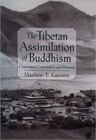 Title: The Tibetan Assimilation of Buddhism: Conversion, Contestation, and Memory, Author: Matthew T. Kapstein