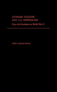 Title: Literary Culture and U. S. Imperialism: From the Revolution to World War II, Author: John Carlos Rowe