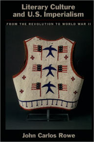 Title: Literary Culture and U.S Imperialism: From the Revolution to World War II / Edition 1, Author: John Carlos Rowe