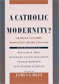 Title: A Catholic Modernity?: Charles Taylor's Marianist Award Lecture / Edition 1, Author: James L. Heft