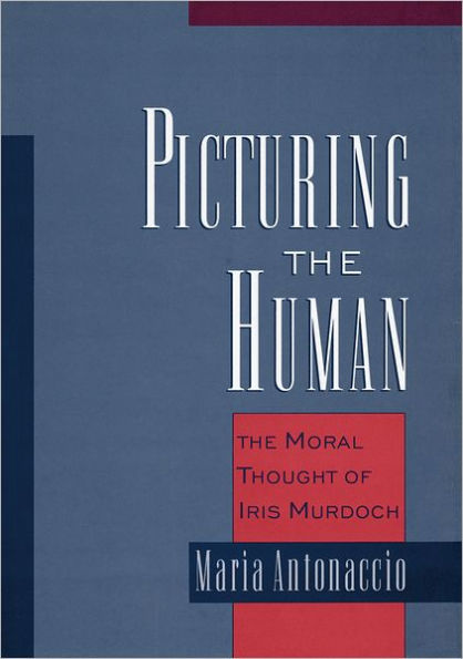 Picturing the Human: The Moral Thought of Iris Murdoch