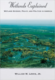 Title: Wetlands Explained: Wetland Science, Policy, and Politics in America, Author: William M. Lewis