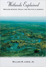 Title: Wetlands Explained: Wetland Science, Policy, and Politics in America / Edition 1, Author: William M. Lewis