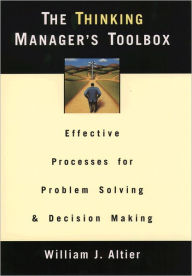 Title: The Thinking Manager's Toolbox: Effective Processes for Problem Solving and Decision Making / Edition 1, Author: William J. Altier
