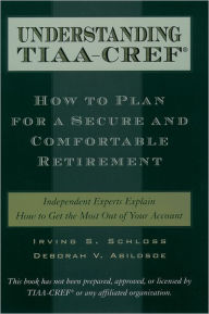 Title: Understanding TIAA-CREF: How to Plan for a Secure and Comfortable Retirement, Author: Irving S. Schloss