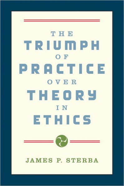 The Triumph of Practice over Theory in Ethics / Edition 1