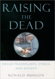 Title: Raising the Dead: Organ Transplants, Ethics, and Society, Author: Ronald Munson