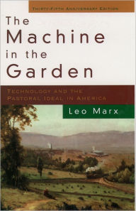 Title: The Machine in the Garden: Technology and the Pastoral Ideal in America / Edition 2, Author: Leo Marx