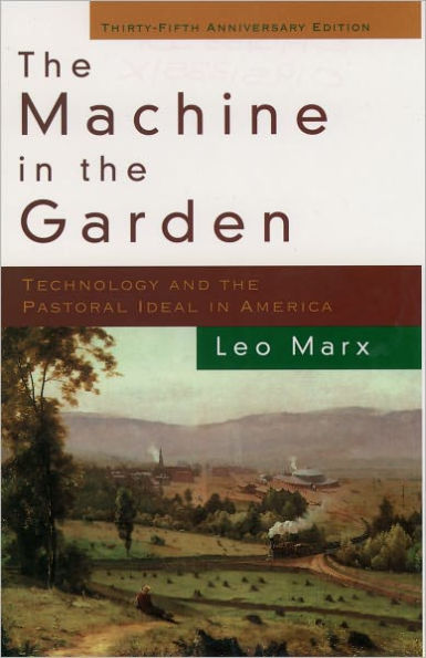 The Machine in the Garden: Technology and the Pastoral Ideal in America / Edition 2