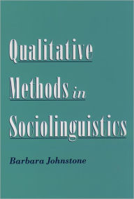 Title: Qualitative Methods in Sociolinguistics / Edition 1, Author: Barbara Johnstone