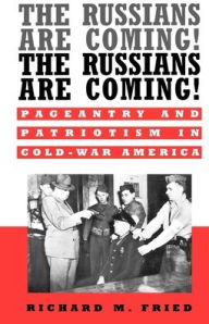Title: The Russians Are Coming! The Russians Are Coming!: Pageantry and Patriotism in Cold-War America / Edition 1, Author: Richard M. Fried