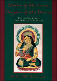 Title: Mother of My Heart, Daughter of My Dreams: Kali and Uma in the Devotional Poetry of Bengal, Author: Rachel Fell McDermott