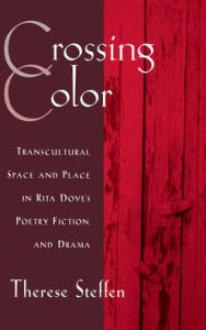 Title: Crossing Color: Transcultural Space and Place in Rita Dove's Poetry, Fiction, and Drama, Author: Therese Frey Steffen