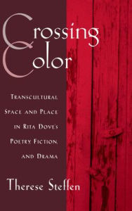 Title: Crossing Color: Transcultural Space and Place in Rita Dove's Poetry, Fiction, and Drama, Author: Therese Steffen
